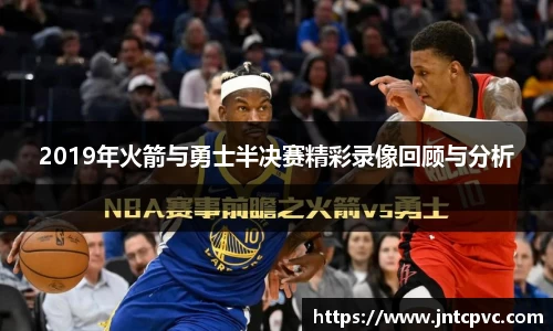 2019年火箭与勇士半决赛精彩录像回顾与分析